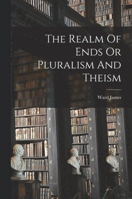 James Ward - Realm Of Ends Or Pluralism And Theism, Häftad