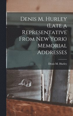 Denis M. Hurley (Late a Representative From New York) Memorial Addresses 1