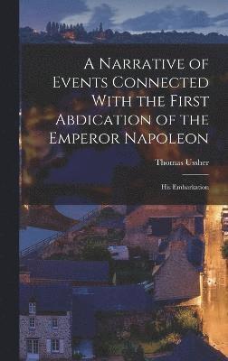 Narrative of Events Connected With the First Abdication of the Emperor Napoleon