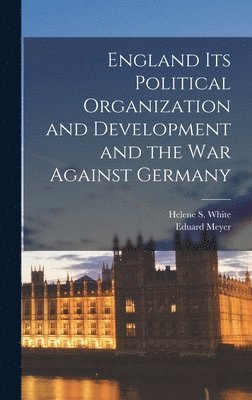 England Its Political Organization and Development and the war Against Germany 1