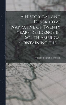 bokomslag A Historical and Descriptive Narrative of Twenty Years' Residence in South America, Containing the T