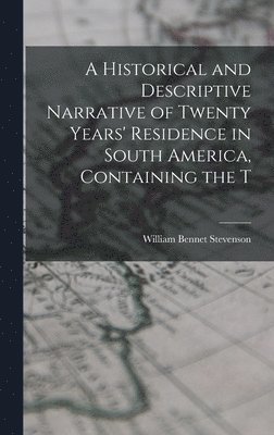 Historical and Descriptive Narrative of Twenty Years' Residence in South America, Containing the T