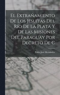 bokomslag El extraamiento de los Jesutas del Ro de la Plata y de las misiones del Paraguay por decreto de C