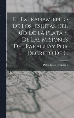 bokomslag El extraamiento de los Jesutas del Ro de la Plata y de las misiones del Paraguay por decreto de C