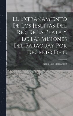 bokomslag extrañamiento de los Jesuítas del Río de la Plata y de las misiones del Paraguay por decreto de C