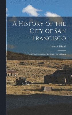 bokomslag History of the City of San Francisco; and Incidentally of the State of California
