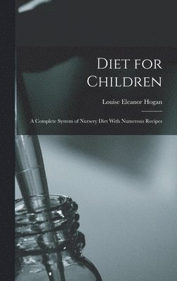 Diet for Children; A Complete System of Nursery Diet With Numerous Recipes 1