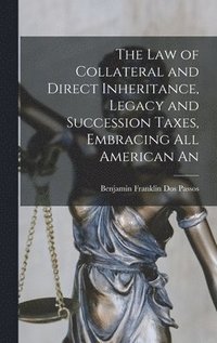 bokomslag The law of Collateral and Direct Inheritance, Legacy and Succession Taxes, Embracing all American An