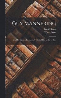bokomslag Guy Mannering; or, The Gipsey's Prophecy. A Musical Play in Three Acts