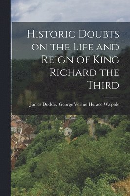 George Vertue James Dodsley Walpole, James Dodsley... Walpole, George Vertue - Historic Doubts on the Life and Reign of King Richard the Third, Häftad