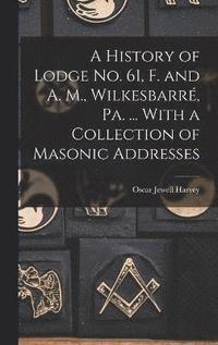bokomslag A History of Lodge no. 61, F. and A. M., Wilkesbarr, Pa. ... With a Collection of Masonic Addresses