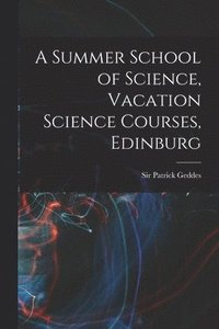 bokomslag A Summer School of Science, Vacation Science Courses, Edinburg