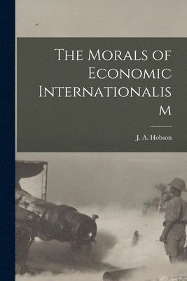J A Hobson - Morals of Economic Internationalism, Häftad