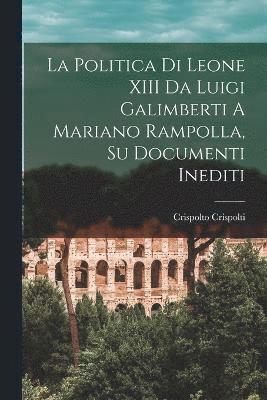 La Politica Di Leone XIII Da Luigi Galimberti A Mariano Rampolla, Su Documenti Inediti 1