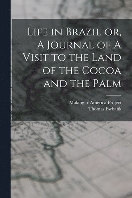 Thomas Ewbank, Making of America Project - Life in Brazil or, A Journal of A Visit to the Land of the Cocoa and the Palm, Häftad