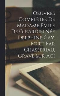 bokomslag Oeuvres Compltes de Madame Emile de Girardin Ne Delphine Gay. Port. par Chasseriau, grav sur aci