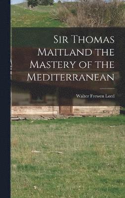 Sir Thomas Maitland the Mastery of the Mediterranean 1