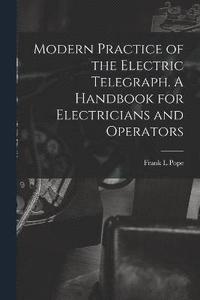 bokomslag Modern Practice of the Electric Telegraph. A Handbook for Electricians and Operators