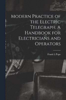 Frank L Pope, Frank L. Pope - Modern Practice of the Electric Telegraph. A Handbook for Electricians and Operators, Häftad