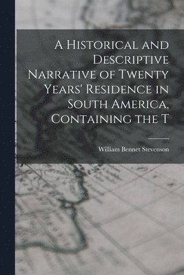 Historical and Descriptive Narrative of Twenty Years' Residence in South America, Containing the T