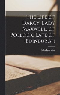 bokomslag The Life of Darcy, Lady Maxwell, of Pollock, Late of Edinburgh