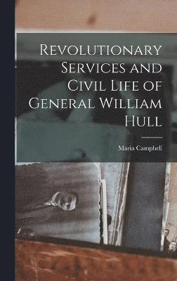 Revolutionary Services and Civil Life of General William Hull 1