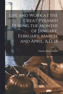 Life and Work at the Great Pyramid During the Months of January, February, March, and April, A.D. 18 1