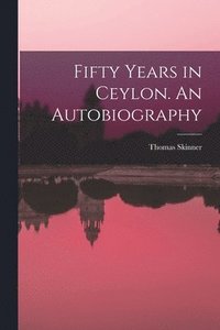 bokomslag Fifty Years in Ceylon. An Autobiography