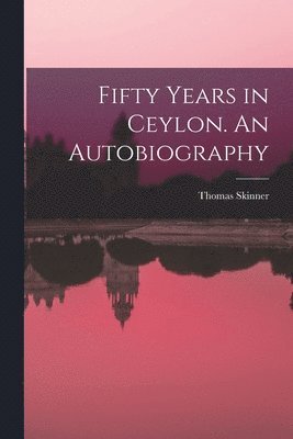Fifty Years in Ceylon. An Autobiography 1