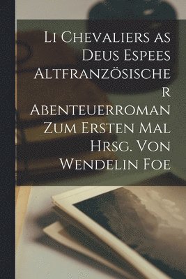 Li Chevaliers as deus Espees Altfranzsischer Abenteuerroman zum ersten Mal hrsg. von Wendelin Foe 1