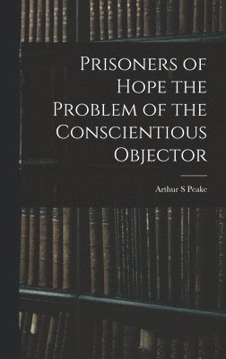 Prisoners of Hope the Problem of the Conscientious Objector 1