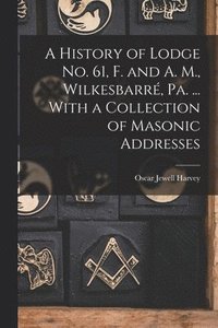 bokomslag A History of Lodge no. 61, F. and A. M., Wilkesbarr, Pa. ... With a Collection of Masonic Addresses