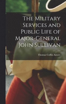 The Military Services and Public Life of Major-General John Sullivan 1