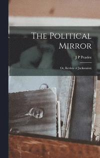 bokomslag The Political Mirror; or, Review of Jacksonism