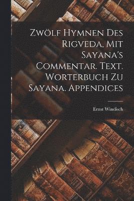 bokomslag Zwlf Hymnen des Rigveda, mit Sayana's Commentar. Text. Worterbuch zu Sayana. Appendices