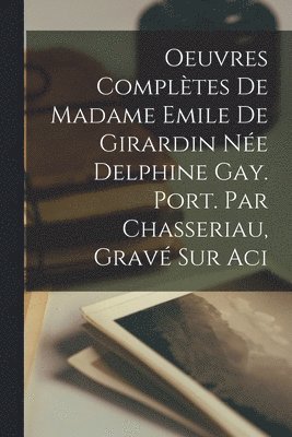 Oeuvres Compltes de Madame Emile de Girardin Ne Delphine Gay. Port. par Chasseriau, grav sur aci 1