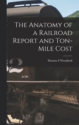bokomslag The Anatomy of a Railroad Report and Ton-Mile Cost