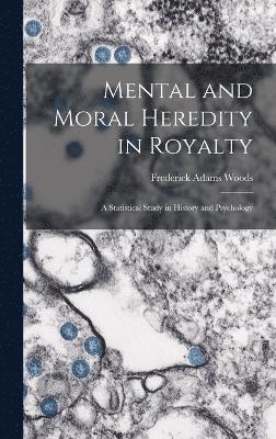 Mental and Moral Heredity in Royalty; a Statistical Study in History and Psychology