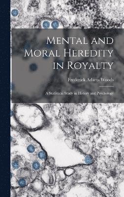 Mental and Moral Heredity in Royalty; a Statistical Study in History and Psychology 1