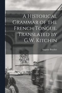 bokomslag A Historical Grammar of the French Tongue. Translated by G.W. Kitchin