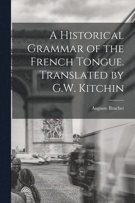 A Historical Grammar of the French Tongue. Translated by G.W. Kitchin 1