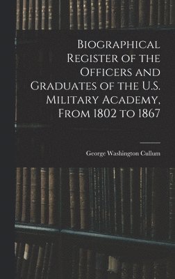 Biographical Register of the Officers and Graduates of the U.S. Military Academy, From 1802 to 1867