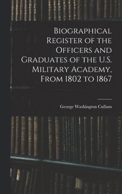 Biographical Register of the Officers and Graduates of the U.S. Military Academy, From 1802 to 1867 1