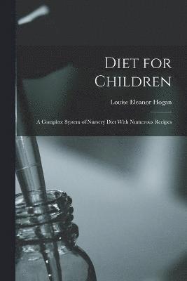 Diet for Children; A Complete System of Nursery Diet With Numerous Recipes 1