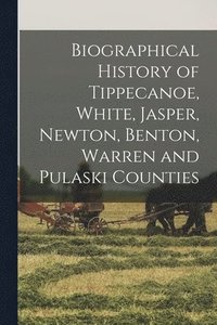 bokomslag Biographical History of Tippecanoe, White, Jasper, Newton, Benton, Warren and Pulaski Counties