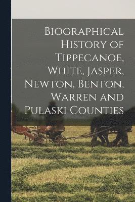 Anonymous - Biographical History of Tippecanoe, White, Jasper, Newton, Benton, Warren and Pulaski Counties, Häftad