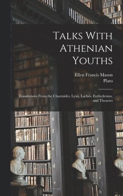 bokomslag Talks With Athenian Youths; Translations From the Charmides, Lysis, Laches, Euthydemus, and Theaetet