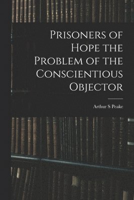 bokomslag Prisoners of Hope the Problem of the Conscientious Objector