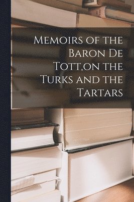 Memoirs of the Baron De Tott, on the Turks and the Tartars 1