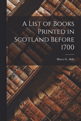 A List of Books Printed in Scotland Before 1700 1